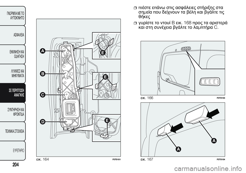 FIAT FIORINO 2017  ΒΙΒΛΙΟ ΧΡΗΣΗΣ ΚΑΙ ΣΥΝΤΗΡΗΣΗΣ (in Greek) πιέστε επάνω στις ασφάλειες στήριξης στα
σημείαπου δείχνουν τα βέλη και βγάλτε τις
θήκες
γυρίστε το ντουίBει