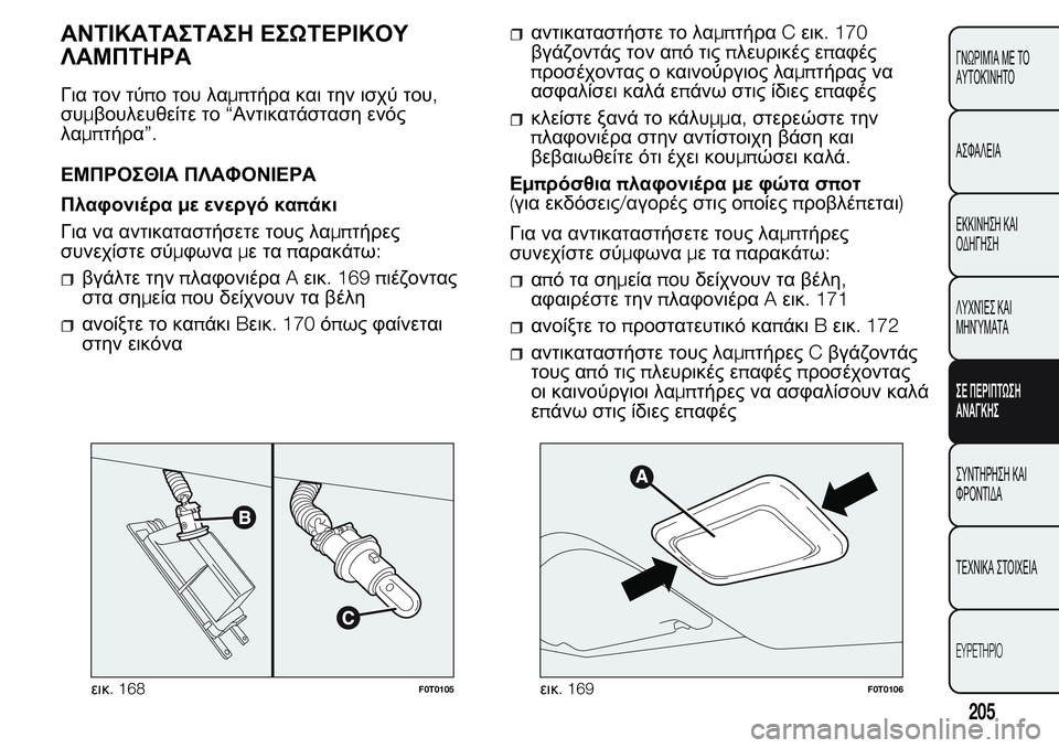 FIAT FIORINO 2017  ΒΙΒΛΙΟ ΧΡΗΣΗΣ ΚΑΙ ΣΥΝΤΗΡΗΣΗΣ (in Greek) ΑΝΤΙΚΑΤΑΣΤΑΣΗ ΕΣΩΤΕΡΙΚΟΥ
ΛΑΜΠΤΗΡΑ
Για τον τύπο του λαμπτήρα και την ισχύ του,
συμβουλευθείτε το“Αντικατάστ