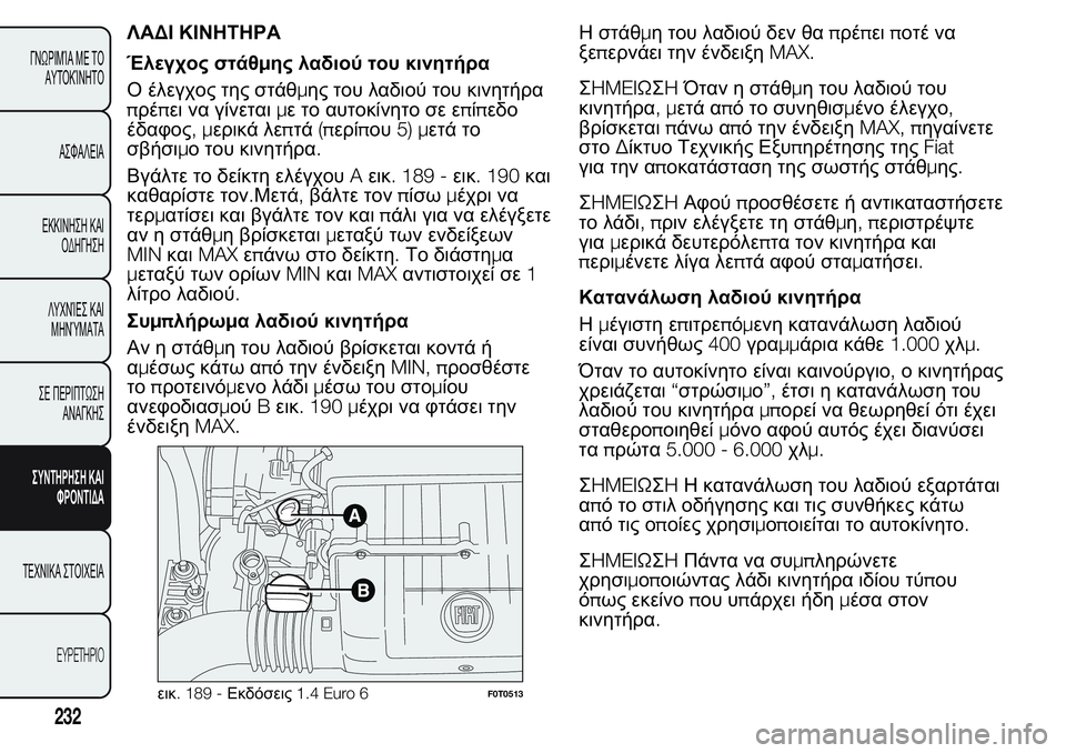 FIAT FIORINO 2017 ΒΙΒΛΙΟ ΧΡΗΣΗΣ ΚΑΙ ΣΥΝΤΗΡΗΣΗΣ (in Greek) ΛΑΔΙ ΚΙΝΗΤΗΡΑ
Έλεγχος στάθμης λαδιού του κινητήρα
Ο έλεγχος της στάθμης του λαδιού του κινητήρα
πρέπει να γί FIAT FIORINO 2017 ΒΙΒΛΙΟ ΧΡΗΣΗΣ ΚΑΙ ΣΥΝΤΗΡΗΣΗΣ (in Greek) ΛΑΔΙ ΚΙΝΗΤΗΡΑ
Έλεγχος στάθμης λαδιού του κινητήρα
Ο έλεγχος της στάθμης του λαδιού του κινητήρα
πρέπει να γί