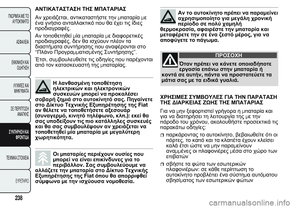 FIAT FIORINO 2017  ΒΙΒΛΙΟ ΧΡΗΣΗΣ ΚΑΙ ΣΥΝΤΗΡΗΣΗΣ (in Greek) ΑΝΤΙΚΑΤΑΣΤΑΣΗ ΤΗΣ ΜΠΑΤΑΡΙΑΣ
Αν χρειάζεται,αντικαταστήστε τηνμπαταρίαμε
ένα γνήσιο ανταλλακτικόπου θα έχει 