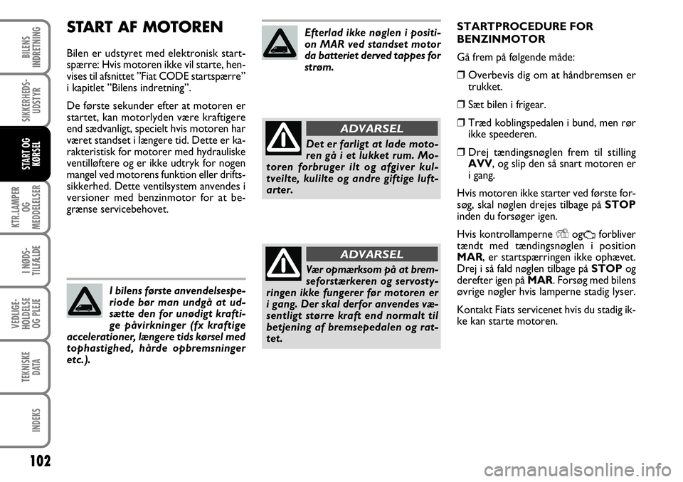 FIAT FIORINO 2008 Brugs- og vedligeholdelsesvejledning (in Danish) START AF MOTOREN
Bilen er udstyret med elektronisk start-
spærre: Hvis motoren ikke vil starte, hen-
vises til afsnittet ”Fiat CODE startspærre”
i kapitlet ”Bilens indretning”.
De første se FIAT FIORINO 2008 Brugs- og vedligeholdelsesvejledning (in Danish) START AF MOTOREN
Bilen er udstyret med elektronisk start-
spærre: Hvis motoren ikke vil starte, hen-
vises til afsnittet ”Fiat CODE startspærre”
i kapitlet ”Bilens indretning”.
De første se