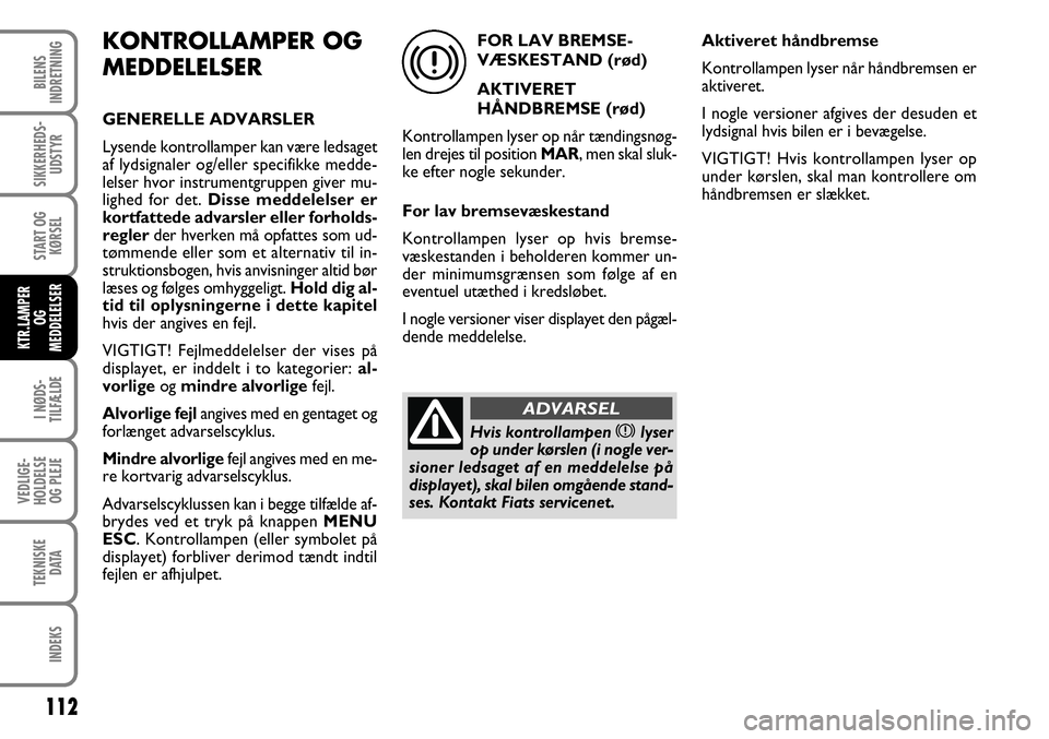 FIAT FIORINO 2008 Brugs- og vedligeholdelsesvejledning (in Danish) KONTROLLAMPER OG
MEDDELELSER
GENERELLE ADVARSLER
Lysende kontrollamper kan være ledsaget
af lydsignaler og/eller specifikke medde-
lelser hvor instrumentgruppen giver mu-
lighed for det. Disse meddel FIAT FIORINO 2008 Brugs- og vedligeholdelsesvejledning (in Danish) KONTROLLAMPER OG
MEDDELELSER
GENERELLE ADVARSLER
Lysende kontrollamper kan være ledsaget
af lydsignaler og/eller specifikke medde-
lelser hvor instrumentgruppen giver mu-
lighed for det. Disse meddel