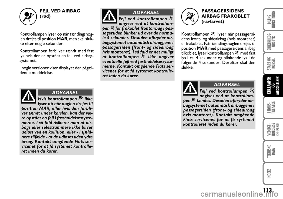 FIAT FIORINO 2008 Brugs- og vedligeholdelsesvejledning (in Danish) FEJL VED AIRBAG
(rød)
Kontrollampen lyser op når tændingsnøg-
len drejes til position MAR, men skal sluk-
ke efter nogle sekunder.
Kontrollampen forbliver tændt med fast
lys hvis der er opståe FIAT FIORINO 2008 Brugs- og vedligeholdelsesvejledning (in Danish) FEJL VED AIRBAG
(rød)
Kontrollampen lyser op når tændingsnøg-
len drejes til position MAR, men skal sluk-
ke efter nogle sekunder.
Kontrollampen forbliver tændt med fast
lys hvis der er opståe