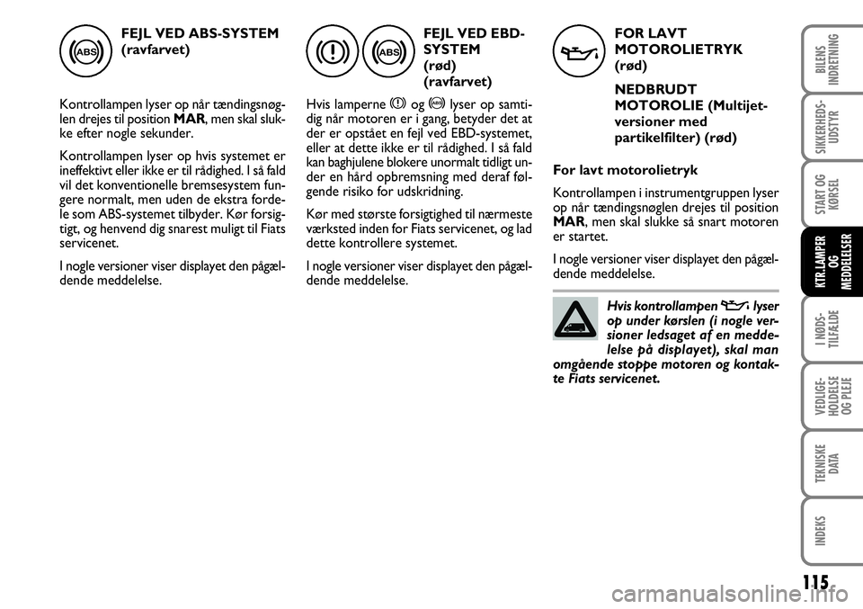 FIAT FIORINO 2008 Brugs- og vedligeholdelsesvejledning (in Danish) FEJL VED ABS-SYSTEM
(ravfarvet)
Kontrollampen lyser op når tændingsnøg-
len drejes til position MAR, men skal sluk-
ke efter nogle sekunder.
Kontrollampen lyser op hvis systemet er
ineffektivt ell FIAT FIORINO 2008 Brugs- og vedligeholdelsesvejledning (in Danish) FEJL VED ABS-SYSTEM
(ravfarvet)
Kontrollampen lyser op når tændingsnøg-
len drejes til position MAR, men skal sluk-
ke efter nogle sekunder.
Kontrollampen lyser op hvis systemet er
ineffektivt ell