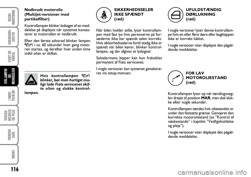 FIAT FIORINO 2008 Brugs- og vedligeholdelsesvejledning (in Danish) Nedbrudt motorolie
(Multijet-versioner med
partikelfilter)
Kontrollampen blinker ledsaget af en med-
delelse på displayet når systemet konsta-
terer at motorolien er nedbrudt.
Efter den første ad FIAT FIORINO 2008 Brugs- og vedligeholdelsesvejledning (in Danish) Nedbrudt motorolie
(Multijet-versioner med
partikelfilter)
Kontrollampen blinker ledsaget af en med-
delelse på displayet når systemet konsta-
terer at motorolien er nedbrudt.
Efter den første ad