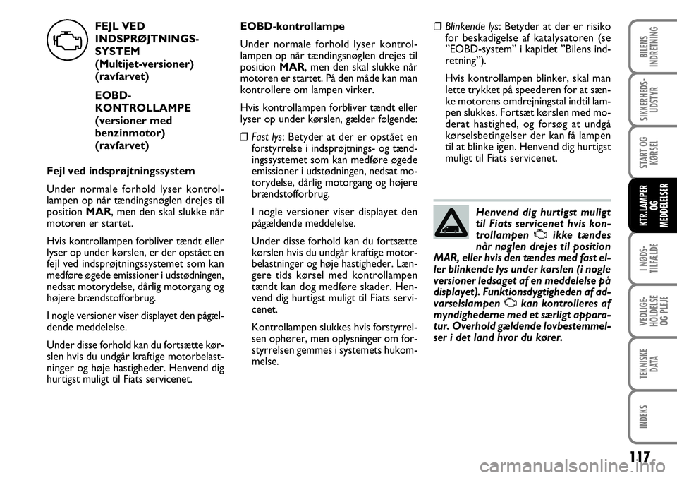 FIAT FIORINO 2008 Brugs- og vedligeholdelsesvejledning (in Danish) FEJL VED
INDSPRØJTNINGS-
SYSTEM
(Multijet-versioner)
(ravfarvet)
EOBD-
KONTROLLAMPE
(versioner med
benzinmotor)
(ravfarvet)
Fejl ved indsprøjtningssystem
Under normale forhold lyser kontrol-
lam FIAT FIORINO 2008 Brugs- og vedligeholdelsesvejledning (in Danish) FEJL VED
INDSPRØJTNINGS-
SYSTEM
(Multijet-versioner)
(ravfarvet)
EOBD-
KONTROLLAMPE
(versioner med
benzinmotor)
(ravfarvet)
Fejl ved indsprøjtningssystem
Under normale forhold lyser kontrol-
lam