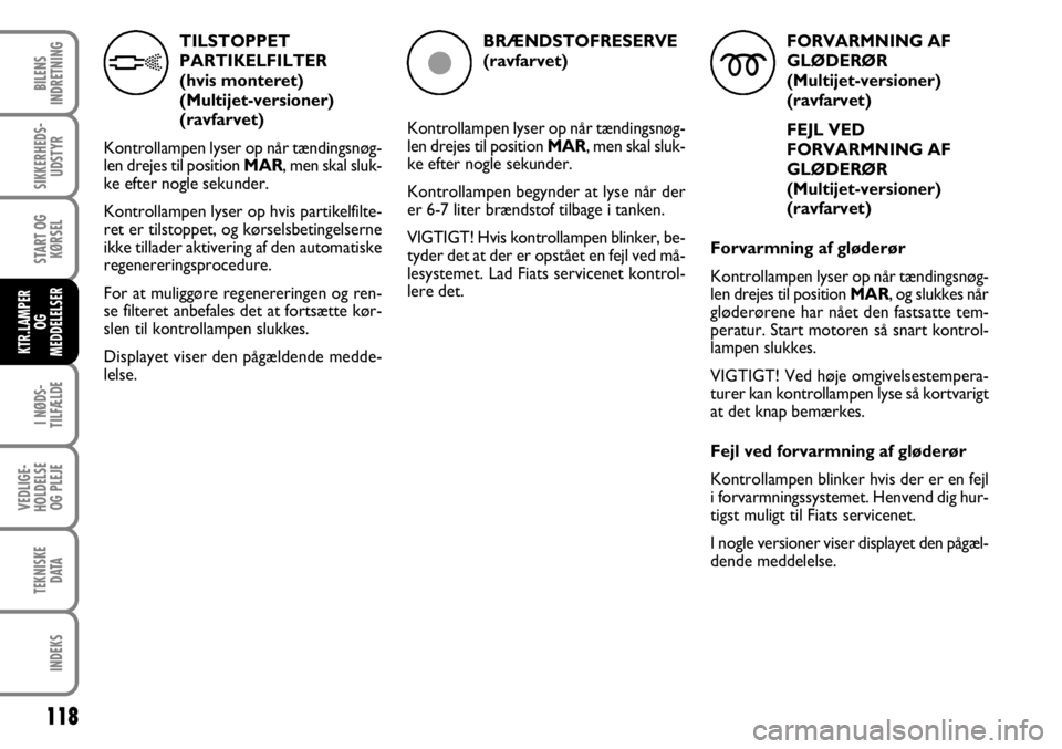 FIAT FIORINO 2008 Brugs- og vedligeholdelsesvejledning (in Danish) TILSTOPPET
PARTIKELFILTER
(hvis monteret)
(Multijet-versioner)
(ravfarvet)
Kontrollampen lyser op når tændingsnøg-
len drejes til position MAR, men skal sluk-
ke efter nogle sekunder.
Kontrollam FIAT FIORINO 2008 Brugs- og vedligeholdelsesvejledning (in Danish) TILSTOPPET
PARTIKELFILTER
(hvis monteret)
(Multijet-versioner)
(ravfarvet)
Kontrollampen lyser op når tændingsnøg-
len drejes til position MAR, men skal sluk-
ke efter nogle sekunder.
Kontrollam