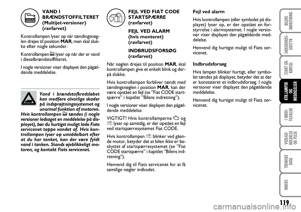 FIAT FIORINO 2008 Brugs- og vedligeholdelsesvejledning (in Danish) VAND I
BRÆNDSTOFFILTERET
(Multijet-versioner)
(ravfarvet)
Kontrollampen lyser op når tændingsnøg-
len drejes til position MAR, men skal sluk-
ke efter nogle sekunder.
Kontrollampen clyser op nå FIAT FIORINO 2008 Brugs- og vedligeholdelsesvejledning (in Danish) VAND I
BRÆNDSTOFFILTERET
(Multijet-versioner)
(ravfarvet)
Kontrollampen lyser op når tændingsnøg-
len drejes til position MAR, men skal sluk-
ke efter nogle sekunder.
Kontrollampen clyser op nå