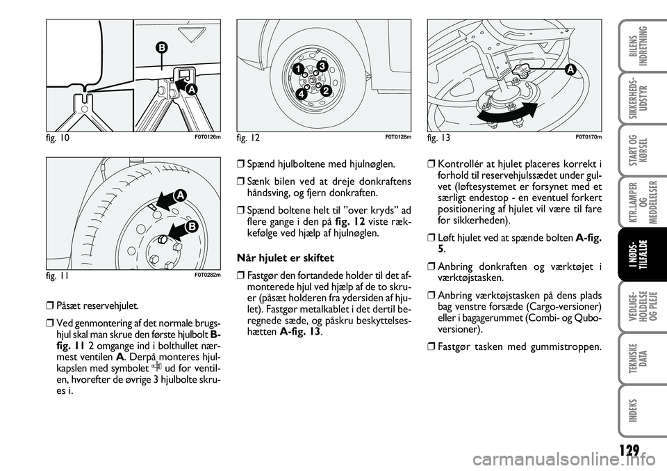 FIAT FIORINO 2008 Brugs- og vedligeholdelsesvejledning (in Danish) ❒Påsæt reservehjulet.
❒ Ved genmontering af det normale brugs-
hjul skal man skrue den første hjulbolt B-
fig. 11 2 omgange ind i bolthullet nær-
mest ventilen A . Derpå monteres hjul-
kapsl FIAT FIORINO 2008 Brugs- og vedligeholdelsesvejledning (in Danish) ❒Påsæt reservehjulet.
❒ Ved genmontering af det normale brugs-
hjul skal man skrue den første hjulbolt B-
fig. 11 2 omgange ind i bolthullet nær-
mest ventilen A . Derpå monteres hjul-
kapsl