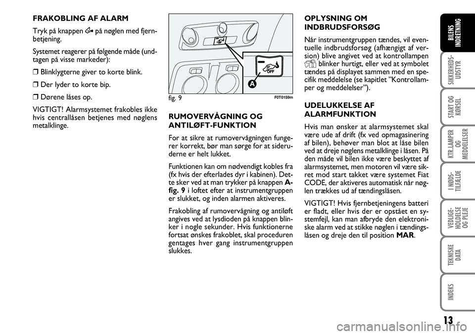 FIAT FIORINO 2008  Brugs- og vedligeholdelsesvejledning (in Danish) 13
SIKKERHEDS-UDSTYR
START OG KØRSEL
KTR.LAMPER  OG 
MEDDELELSER
I NØDS-
TILFÆLDE
VEDLIGE-
HOLDELSE OG PLEJE
TEKNISKE DATA
INDEKS
BILENS
INDRETNING
FRAKOBLING AF ALARM
Tryk på knappen  Æpå nøgl