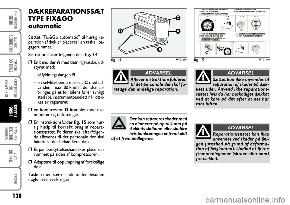 FIAT FIORINO 2008 Brugs- og vedligeholdelsesvejledning (in Danish) DÆKREPARATIONSSÆT
TYPE FIX&GO
automatic
Sættet ”Fix&Go automatic” til hurtig re-
paration af dæk er placeret i en taske i ba-
gagerummet.
Sættet omfatter følgende dele fig. 14:
❒En beholde FIAT FIORINO 2008 Brugs- og vedligeholdelsesvejledning (in Danish) DÆKREPARATIONSSÆT
TYPE FIX&GO
automatic
Sættet ”Fix&Go automatic” til hurtig re-
paration af dæk er placeret i en taske i ba-
gagerummet.
Sættet omfatter følgende dele fig. 14:
❒En beholde