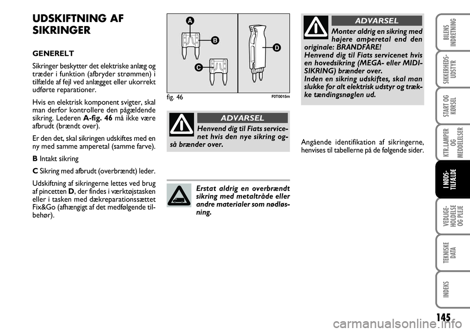 FIAT FIORINO 2008 Brugs- og vedligeholdelsesvejledning (in Danish) UDSKIFTNING AF
SIKRINGER
GENERELT
Sikringer beskytter det elektriske anlæg og
træder i funktion (afbryder strømmen) i
tilfælde af fejl ved anlægget eller ukorrekt
udførte reparationer.
Hvis en e FIAT FIORINO 2008 Brugs- og vedligeholdelsesvejledning (in Danish) UDSKIFTNING AF
SIKRINGER
GENERELT
Sikringer beskytter det elektriske anlæg og
træder i funktion (afbryder strømmen) i
tilfælde af fejl ved anlægget eller ukorrekt
udførte reparationer.
Hvis en e