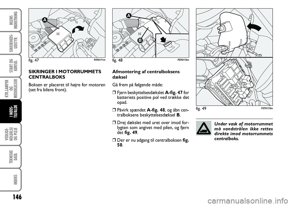 FIAT FIORINO 2008 Brugs- og vedligeholdelsesvejledning (in Danish) SIKRINGER I MOTORRUMMETS
CENTRALBOKS
Boksen er placeret til højre for motoren
(set fra bilens front).
146
VEDLIGE-
HOLDELSE OG PLEJE
TEKNISKE DATA
INDEKS
BILENS
INDRETNING
SIKKERHEDS- UDSTYR
START OG FIAT FIORINO 2008 Brugs- og vedligeholdelsesvejledning (in Danish) SIKRINGER I MOTORRUMMETS
CENTRALBOKS
Boksen er placeret til højre for motoren
(set fra bilens front).
146
VEDLIGE-
HOLDELSE OG PLEJE
TEKNISKE DATA
INDEKS
BILENS
INDRETNING
SIKKERHEDS- UDSTYR
START OG