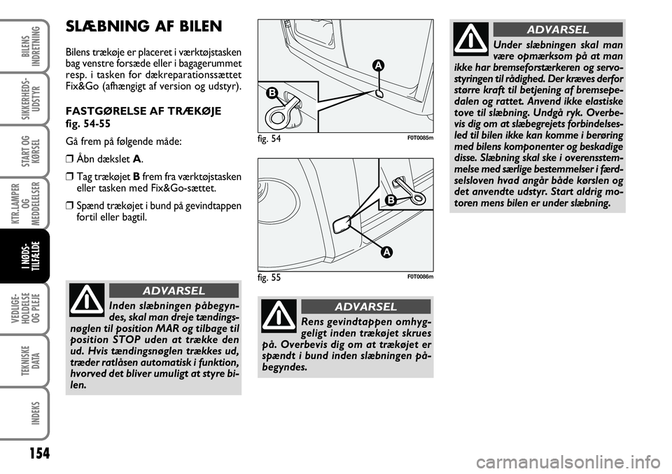 FIAT FIORINO 2008 Brugs- og vedligeholdelsesvejledning (in Danish) 154
VEDLIGE-
HOLDELSE OG PLEJE
TEKNISKE DATA
INDEKS
BILENS
INDRETNING
SIKKERHEDS- UDSTYR
START OG KØRSEL
KTR.LAMPER OG
MEDDELELSER
I NØDS-
TILFÆLDE
SLÆBNING AF BILEN
Bilens trækøje er placeret FIAT FIORINO 2008 Brugs- og vedligeholdelsesvejledning (in Danish) 154
VEDLIGE-
HOLDELSE OG PLEJE
TEKNISKE DATA
INDEKS
BILENS
INDRETNING
SIKKERHEDS- UDSTYR
START OG KØRSEL
KTR.LAMPER OG
MEDDELELSER
I NØDS-
TILFÆLDE
SLÆBNING AF BILEN
Bilens trækøje er placeret