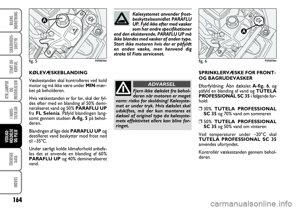 FIAT FIORINO 2008 Brugs- og vedligeholdelsesvejledning (in Danish) 164
TEKNISKEDATA
INDEKS
BILENS
INDRETNING
SIKKERHEDS- UDSTYR
START OG KØRSEL
KTR.LAMPER OG
MEDDELELSER
I NØDS-
TILFÆLDE
VEDLIGE-
HOLDELSE OG PLEJE
KØLEVÆSKEBLANDING
Væskestanden skal kontrolle FIAT FIORINO 2008 Brugs- og vedligeholdelsesvejledning (in Danish) 164
TEKNISKEDATA
INDEKS
BILENS
INDRETNING
SIKKERHEDS- UDSTYR
START OG KØRSEL
KTR.LAMPER OG
MEDDELELSER
I NØDS-
TILFÆLDE
VEDLIGE-
HOLDELSE OG PLEJE
KØLEVÆSKEBLANDING
Væskestanden skal kontrolle