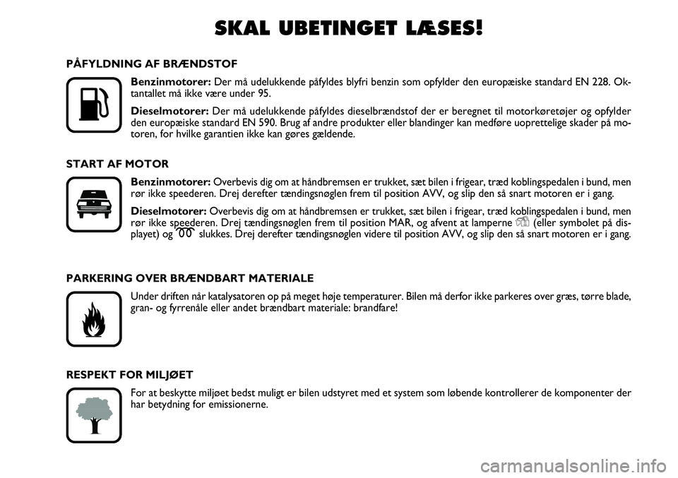 FIAT FIORINO 2008  Brugs- og vedligeholdelsesvejledning (in Danish) SKAL UBETINGET LÆSES!

K
PÅFYLDNING AF BRÆNDSTOFBenzinmotorer:  Der må udelukkende påfyldes blyfri benzin som opfylder den europæ\
iske standard EN 228. Ok-
tantallet må ikke være under 95.
D