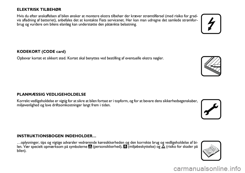 FIAT FIORINO 2008  Brugs- og vedligeholdelsesvejledning (in Danish) ELEKTRISK TILBEHØR
Hvis du efter anskaffelsen af bilen ønsker at montere ekstra tilbehø\
r der kræver strømtilførsel (med risiko for grad-
vis afladning af batteriet), anbefales det at kontakte 