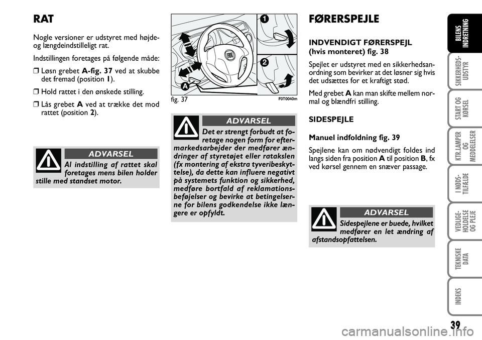 FIAT FIORINO 2008  Brugs- og vedligeholdelsesvejledning (in Danish) 39
SIKKERHEDS-UDSTYR
START OG KØRSEL
KTR.LAMPER  OG 
MEDDELELSER
I NØDS-
TILFÆLDE
VEDLIGE-
HOLDELSE OG PLEJE
TEKNISKE DATA
INDEKS
BILENS
INDRETNING
Al indstilling af rattet skal
foretages mens bile