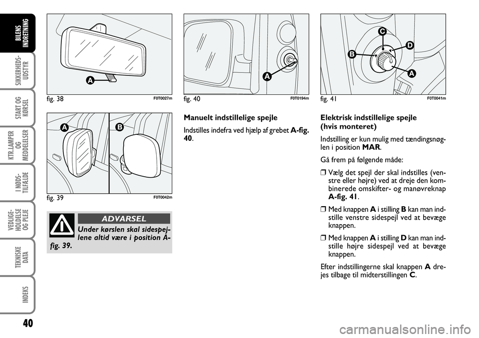 FIAT FIORINO 2008  Brugs- og vedligeholdelsesvejledning (in Danish) 40
SIKKERHEDS-UDSTYR
START OG KØRSEL
KTR.LAMPER  OG 
MEDDELELSER
I NØDS-
TILFÆLDE
VEDLIGE-
HOLDELSE OG PLEJE
TEKNISKE DATA
INDEKS
BILENS
INDRETNING
fig. 38F0T0027m
fig. 39F0T0042m
Under kørslen sk