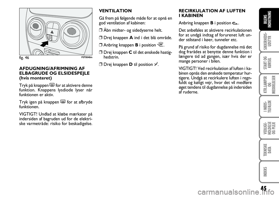 FIAT FIORINO 2008  Brugs- og vedligeholdelsesvejledning (in Danish) 45
SIKKERHEDS-UDSTYR
START OG KØRSEL
KTR.LAMPER  OG 
MEDDELELSER
I NØDS-
TILFÆLDE
VEDLIGE-
HOLDELSE OG PLEJE
TEKNISKE DATA
INDEKS
BILENS
INDRETNING
VENTILATION
Gå frem på følgende måde for at o
