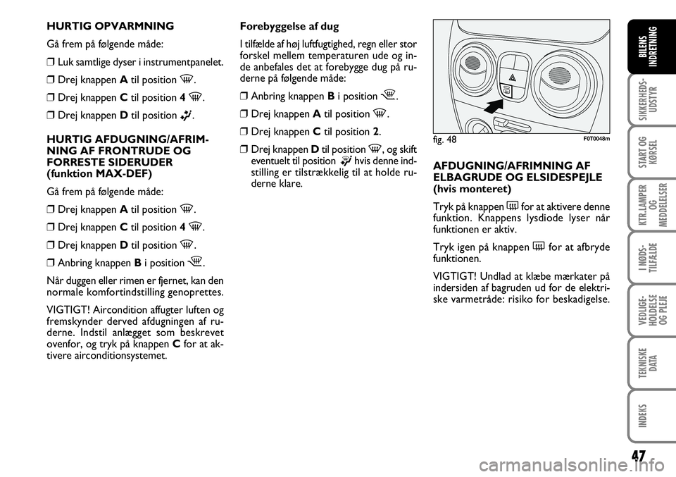 FIAT FIORINO 2008  Brugs- og vedligeholdelsesvejledning (in Danish) 47
SIKKERHEDS-UDSTYR
START OG KØRSEL
KTR.LAMPER  OG 
MEDDELELSER
I NØDS-
TILFÆLDE
VEDLIGE-
HOLDELSE OG PLEJE
TEKNISKE DATA
INDEKS
BILENS
INDRETNING
HURTIG OPVARMNING
Gå frem på følgende måde:
�