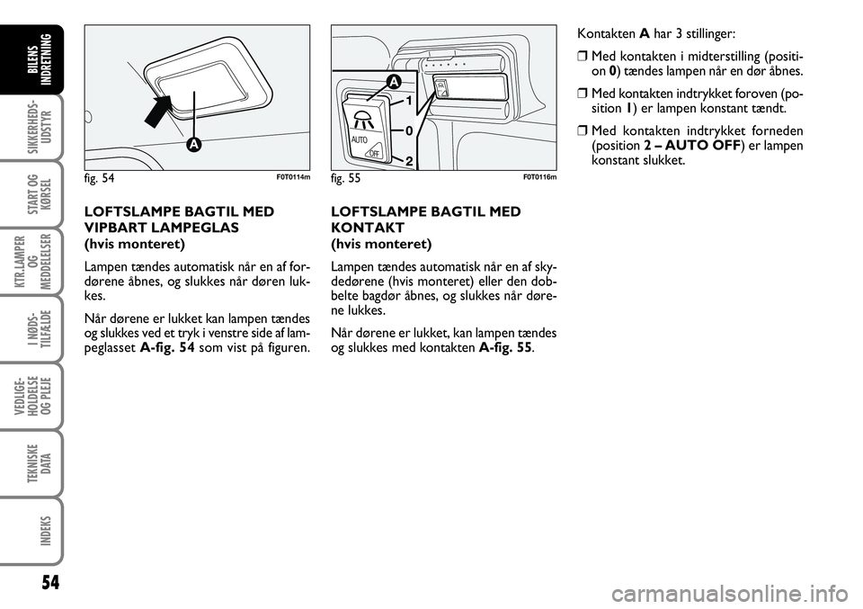 FIAT FIORINO 2008 Brugs- og vedligeholdelsesvejledning (in Danish) 54
SIKKERHEDS-UDSTYR
START OG KØRSEL
KTR.LAMPER OG
MEDDELELSER
I NØDS-
TILFÆLDE
VEDLIGE-
HOLDELSE OG PLEJE
TEKNISKE DATA
INDEKS
BILENS
INDRETNING
LOFTSLAMPE BAGTIL MED
KONTAKT
(hvis monteret)
La FIAT FIORINO 2008 Brugs- og vedligeholdelsesvejledning (in Danish) 54
SIKKERHEDS-UDSTYR
START OG KØRSEL
KTR.LAMPER OG
MEDDELELSER
I NØDS-
TILFÆLDE
VEDLIGE-
HOLDELSE OG PLEJE
TEKNISKE DATA
INDEKS
BILENS
INDRETNING
LOFTSLAMPE BAGTIL MED
KONTAKT
(hvis monteret)
La