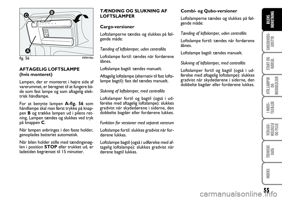 FIAT FIORINO 2008 Brugs- og vedligeholdelsesvejledning (in Danish) 55
SIKKERHEDS-UDSTYR
START OG KØRSEL
KTR.LAMPER OG
MEDDELELSER
I NØDS-
TILFÆLDE
VEDLIGE-
HOLDELSE OG PLEJE
TEKNISKE DATA
INDEKS
BILENS
INDRETNING
AFTAGELIG LOFTSLAMPE
(hvis monteret)
Lampen, der FIAT FIORINO 2008 Brugs- og vedligeholdelsesvejledning (in Danish) 55
SIKKERHEDS-UDSTYR
START OG KØRSEL
KTR.LAMPER OG
MEDDELELSER
I NØDS-
TILFÆLDE
VEDLIGE-
HOLDELSE OG PLEJE
TEKNISKE DATA
INDEKS
BILENS
INDRETNING
AFTAGELIG LOFTSLAMPE
(hvis monteret)
Lampen, der