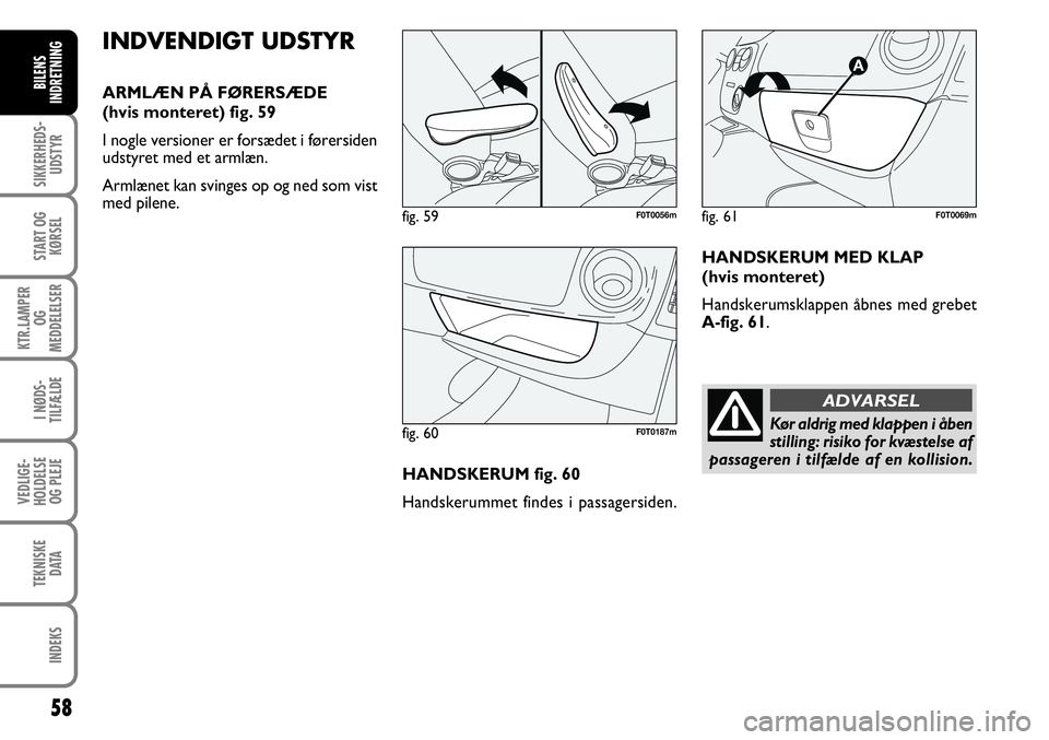 FIAT FIORINO 2008 Brugs- og vedligeholdelsesvejledning (in Danish) 58
SIKKERHEDS-UDSTYR
START OG KØRSEL
KTR.LAMPER OG
MEDDELELSER
I NØDS-
TILFÆLDE
VEDLIGE-
HOLDELSE OG PLEJE
TEKNISKE DATA
INDEKS
BILENS
INDRETNING
INDVENDIGT UDSTYR
ARMLÆN PÅ FØRERSÆDE
(hvis FIAT FIORINO 2008 Brugs- og vedligeholdelsesvejledning (in Danish) 58
SIKKERHEDS-UDSTYR
START OG KØRSEL
KTR.LAMPER OG
MEDDELELSER
I NØDS-
TILFÆLDE
VEDLIGE-
HOLDELSE OG PLEJE
TEKNISKE DATA
INDEKS
BILENS
INDRETNING
INDVENDIGT UDSTYR
ARMLÆN PÅ FØRERSÆDE
(hvis