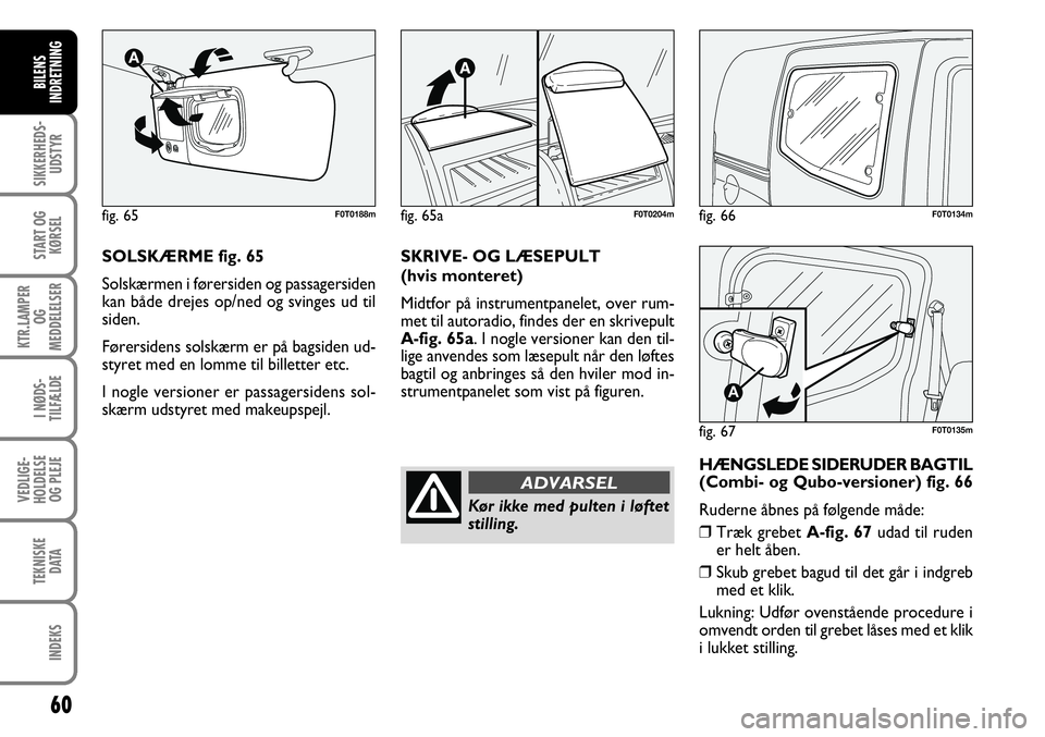 FIAT FIORINO 2008 Brugs- og vedligeholdelsesvejledning (in Danish) 60
SIKKERHEDS-UDSTYR
START OG KØRSEL
KTR.LAMPER OG
MEDDELELSER
I NØDS-
TILFÆLDE
VEDLIGE-
HOLDELSE OG PLEJE
TEKNISKE DATA
INDEKS
BILENS
INDRETNING
fig. 66F0T0134m
fig. 67
A
F0T0135m
SOLSKÆRME fig FIAT FIORINO 2008 Brugs- og vedligeholdelsesvejledning (in Danish) 60
SIKKERHEDS-UDSTYR
START OG KØRSEL
KTR.LAMPER OG
MEDDELELSER
I NØDS-
TILFÆLDE
VEDLIGE-
HOLDELSE OG PLEJE
TEKNISKE DATA
INDEKS
BILENS
INDRETNING
fig. 66F0T0134m
fig. 67
A
F0T0135m
SOLSKÆRME fig