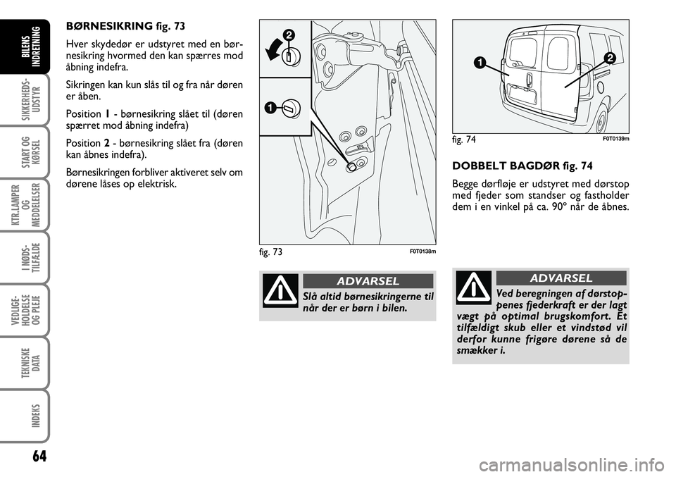 FIAT FIORINO 2008 Brugs- og vedligeholdelsesvejledning (in Danish) 64
SIKKERHEDS-UDSTYR
START OG KØRSEL
KTR.LAMPER OG
MEDDELELSER
I NØDS-
TILFÆLDE
VEDLIGE-
HOLDELSE OG PLEJE
TEKNISKE DATA
INDEKS
BILENS
INDRETNING
DOBBELT BAGDØR fig. 74
Begge dørfløje er udsty FIAT FIORINO 2008 Brugs- og vedligeholdelsesvejledning (in Danish) 64
SIKKERHEDS-UDSTYR
START OG KØRSEL
KTR.LAMPER OG
MEDDELELSER
I NØDS-
TILFÆLDE
VEDLIGE-
HOLDELSE OG PLEJE
TEKNISKE DATA
INDEKS
BILENS
INDRETNING
DOBBELT BAGDØR fig. 74
Begge dørfløje er udsty