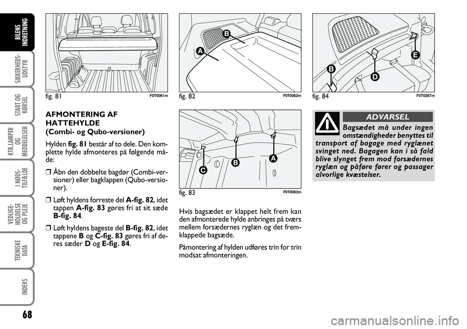 FIAT FIORINO 2008 Brugs- og vedligeholdelsesvejledning (in Danish) 68
SIKKERHEDS-UDSTYR
START OG KØRSEL
KTR.LAMPER OG
MEDDELELSER
I NØDS-
TILFÆLDE
VEDLIGE-
HOLDELSE OG PLEJE
TEKNISKE DATA
INDEKS
BILENS
INDRETNING
AFMONTERING AF
HATTEHYLDE
(Combi- og Qubo-versio FIAT FIORINO 2008 Brugs- og vedligeholdelsesvejledning (in Danish) 68
SIKKERHEDS-UDSTYR
START OG KØRSEL
KTR.LAMPER OG
MEDDELELSER
I NØDS-
TILFÆLDE
VEDLIGE-
HOLDELSE OG PLEJE
TEKNISKE DATA
INDEKS
BILENS
INDRETNING
AFMONTERING AF
HATTEHYLDE
(Combi- og Qubo-versio