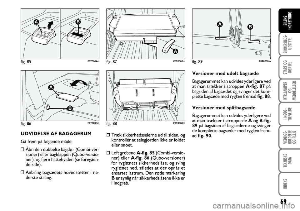 FIAT FIORINO 2008 Brugs- og vedligeholdelsesvejledning (in Danish) 69
SIKKERHEDS-UDSTYR
START OG KØRSEL
KTR.LAMPER OG
MEDDELELSER
I NØDS-
TILFÆLDE
VEDLIGE-
HOLDELSE OG PLEJE
TEKNISKE DATA
INDEKS
BILENS
INDRETNING
UDVIDELSE AF BAGAGERUM
Gå frem på følgende må FIAT FIORINO 2008 Brugs- og vedligeholdelsesvejledning (in Danish) 69
SIKKERHEDS-UDSTYR
START OG KØRSEL
KTR.LAMPER OG
MEDDELELSER
I NØDS-
TILFÆLDE
VEDLIGE-
HOLDELSE OG PLEJE
TEKNISKE DATA
INDEKS
BILENS
INDRETNING
UDVIDELSE AF BAGAGERUM
Gå frem på følgende må