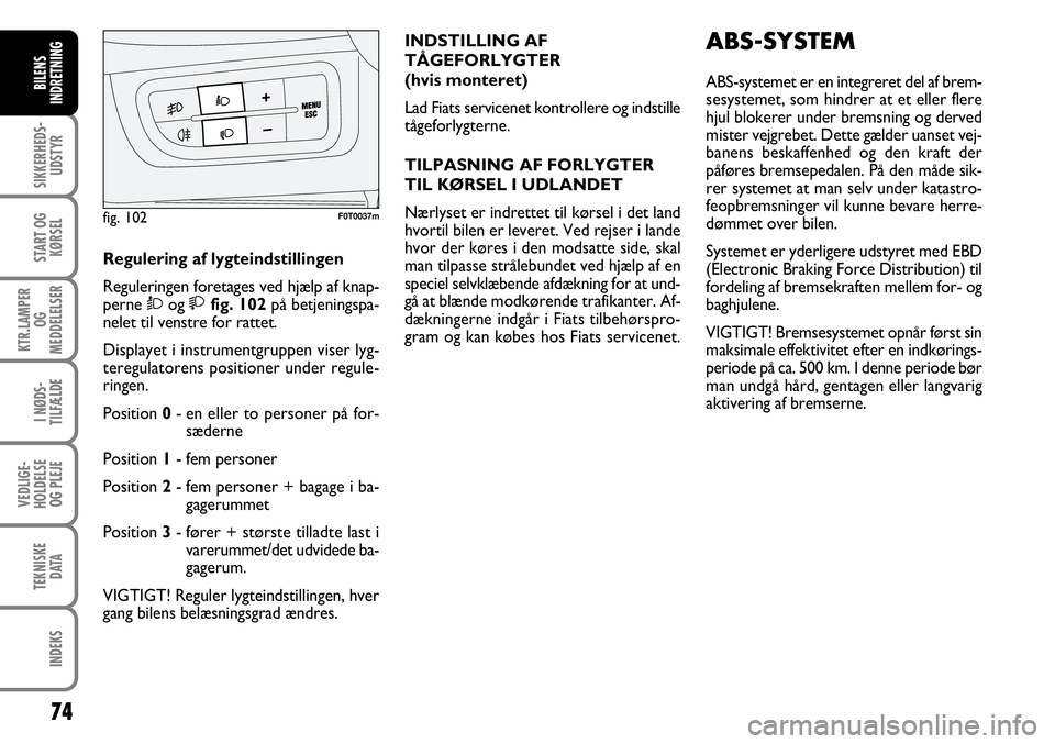 FIAT FIORINO 2008 Brugs- og vedligeholdelsesvejledning (in Danish) 74
SIKKERHEDS-UDSTYR
START OG KØRSEL
KTR.LAMPER OG
MEDDELELSER
I NØDS-
TILFÆLDE
VEDLIGE-
HOLDELSE OG PLEJE
TEKNISKE DATA
INDEKS
BILENS
INDRETNING
Regulering af lygteindstillingen
Reguleringen for FIAT FIORINO 2008 Brugs- og vedligeholdelsesvejledning (in Danish) 74
SIKKERHEDS-UDSTYR
START OG KØRSEL
KTR.LAMPER OG
MEDDELELSER
I NØDS-
TILFÆLDE
VEDLIGE-
HOLDELSE OG PLEJE
TEKNISKE DATA
INDEKS
BILENS
INDRETNING
Regulering af lygteindstillingen
Reguleringen for