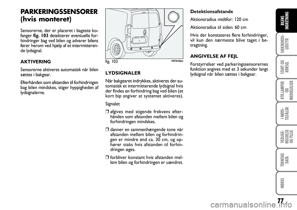 FIAT FIORINO 2008 Brugs- og vedligeholdelsesvejledning (in Danish) 77
SIKKERHEDS-UDSTYR
START OG KØRSEL
KTR.LAMPER OG
MEDDELELSER
I NØDS-
TILFÆLDE
VEDLIGE-
HOLDELSE OG PLEJE
TEKNISKE DATA
INDEKS
BILENS
INDRETNING
PARKERINGSSENSORER
(hvis monteret)
Sensorerne, d FIAT FIORINO 2008 Brugs- og vedligeholdelsesvejledning (in Danish) 77
SIKKERHEDS-UDSTYR
START OG KØRSEL
KTR.LAMPER OG
MEDDELELSER
I NØDS-
TILFÆLDE
VEDLIGE-
HOLDELSE OG PLEJE
TEKNISKE DATA
INDEKS
BILENS
INDRETNING
PARKERINGSSENSORER
(hvis monteret)
Sensorerne, d