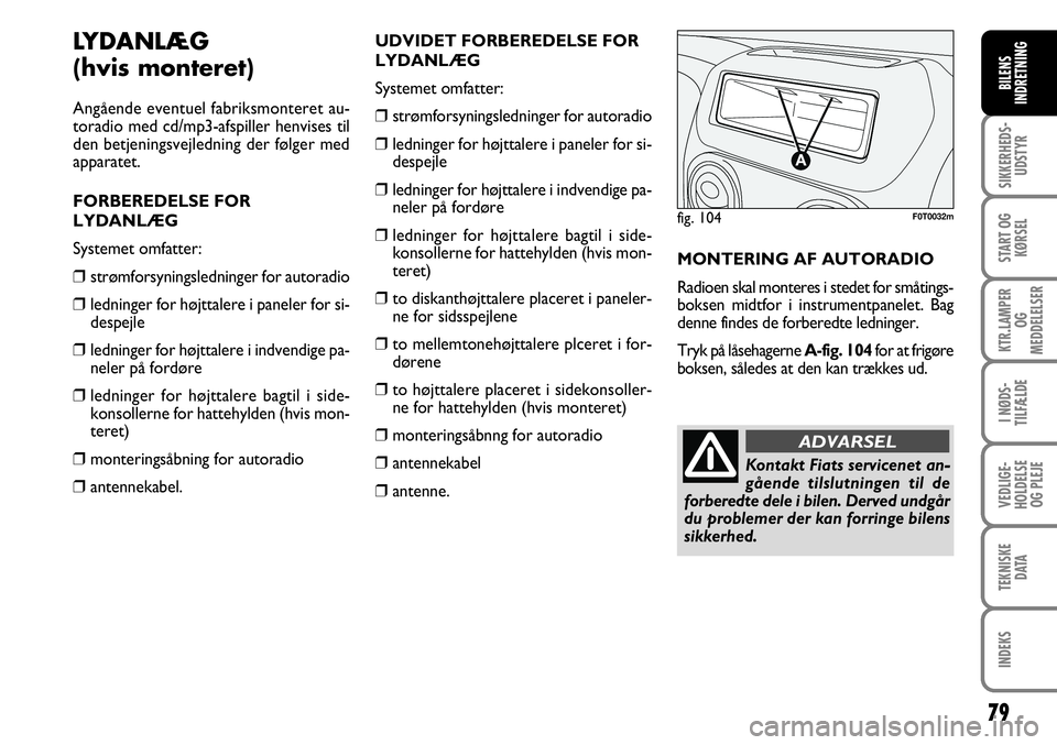 FIAT FIORINO 2008  Brugs- og vedligeholdelsesvejledning (in Danish) 79
SIKKERHEDS-UDSTYR
START OG KØRSEL
KTR.LAMPER  OG 
MEDDELELSER
I NØDS-
TILFÆLDE
VEDLIGE-
HOLDELSE OG PLEJE
TEKNISKE DATA
INDEKS
BILENS
INDRETNING
LYDANLÆG 
(hvis monteret)
Angående eventuel fab