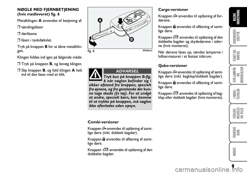 FIAT FIORINO 2008  Brugs- og vedligeholdelsesvejledning (in Danish) 9
SIKKERHEDS-UDSTYR
START OG KØRSEL
KTR.LAMPER  OG 
MEDDELELSER
I NØDS-
TILFÆLDE
VEDLIGE-
HOLDELSE OG PLEJE
TEKNISKE DATA
INDEKS
BILENS
INDRETNING
Cargo-versioner 
Knappen  Æanvendes til oplåsnin