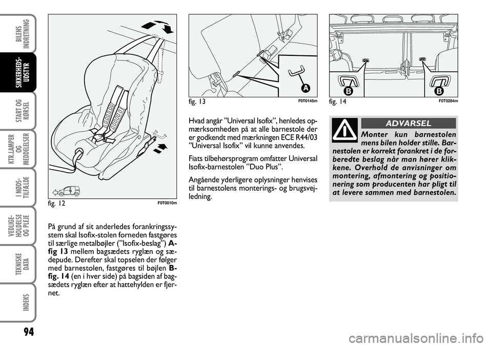 FIAT FIORINO 2008 Brugs- og vedligeholdelsesvejledning (in Danish) 94
START OG KØRSEL
KTR.LAMPER OG
MEDDELELSER
I NØDS-
TILFÆLDE
VEDLIGE-
HOLDELSE OG PLEJE
TEKNISKE DATA
INDEKS
BILENS
INDRETNING
SIKKERHEDS- UDSTYR
fig. 14
BB
F0T0284mfig. 13F0T0145m
fig. 12F0T001 FIAT FIORINO 2008 Brugs- og vedligeholdelsesvejledning (in Danish) 94
START OG KØRSEL
KTR.LAMPER OG
MEDDELELSER
I NØDS-
TILFÆLDE
VEDLIGE-
HOLDELSE OG PLEJE
TEKNISKE DATA
INDEKS
BILENS
INDRETNING
SIKKERHEDS- UDSTYR
fig. 14
BB
F0T0284mfig. 13F0T0145m
fig. 12F0T001