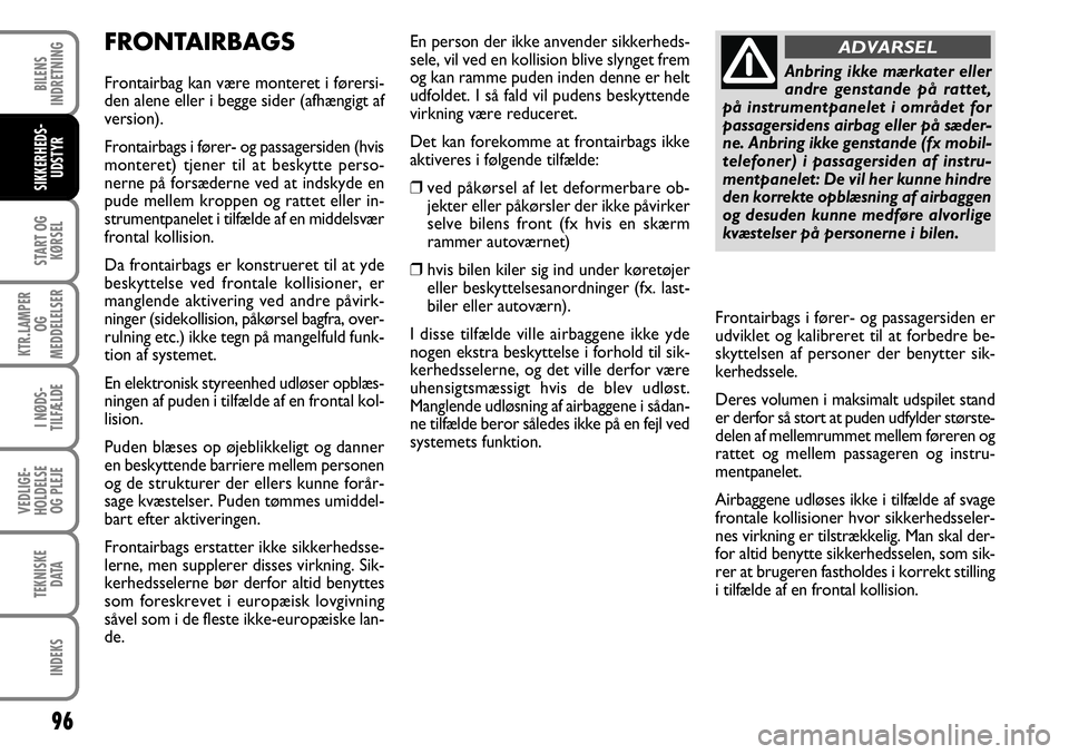 FIAT FIORINO 2008 Brugs- og vedligeholdelsesvejledning (in Danish) FRONTAIRBAGS
Frontairbag kan være monteret i førersi-
den alene eller i begge sider (afhængigt af
version).
Frontairbags i fører- og passagersiden (hvis
monteret) tjener til at beskytte perso-
ner FIAT FIORINO 2008 Brugs- og vedligeholdelsesvejledning (in Danish) FRONTAIRBAGS
Frontairbag kan være monteret i førersi-
den alene eller i begge sider (afhængigt af
version).
Frontairbags i fører- og passagersiden (hvis
monteret) tjener til at beskytte perso-
ner