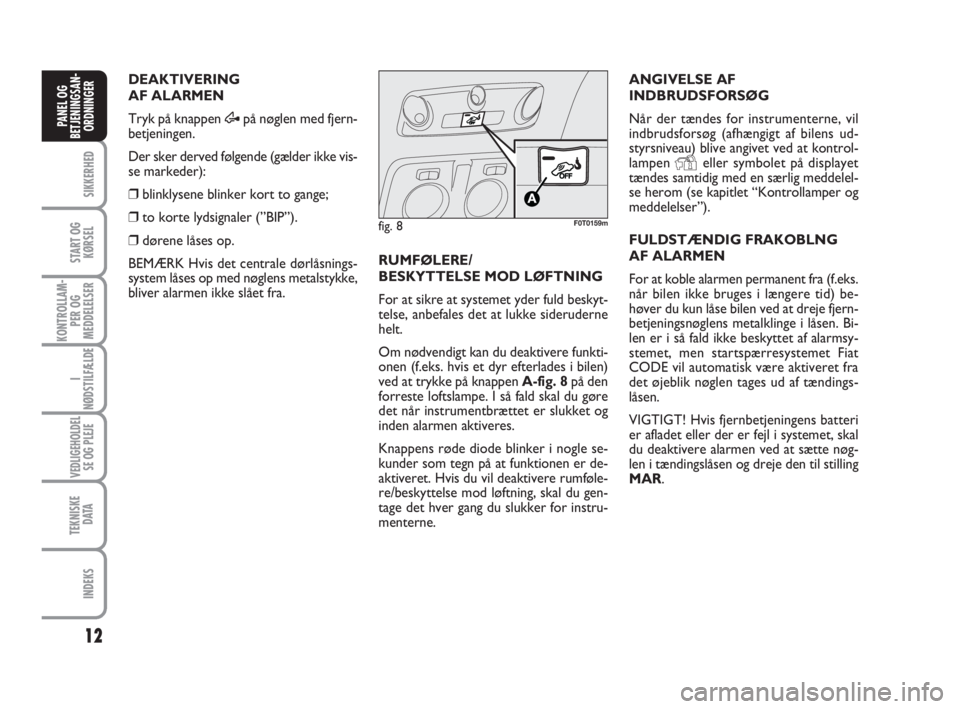 FIAT FIORINO 2009  Brugs- og vedligeholdelsesvejledning (in Danish) 12
SIKKERHED
START OG
KØRSEL
KONTROLLAM-
PER OG
MEDDELELSER
I
NØDSTILFÆLDE
VEDLIGEHOLDEL
SE OG PLEJE
TEKNISKE
D ATA
INDEKS
PANEL OG
BETJENINGSAN-
ORDNINGER
DEAKTIVERING
AF ALARMEN
Tryk på knappen 