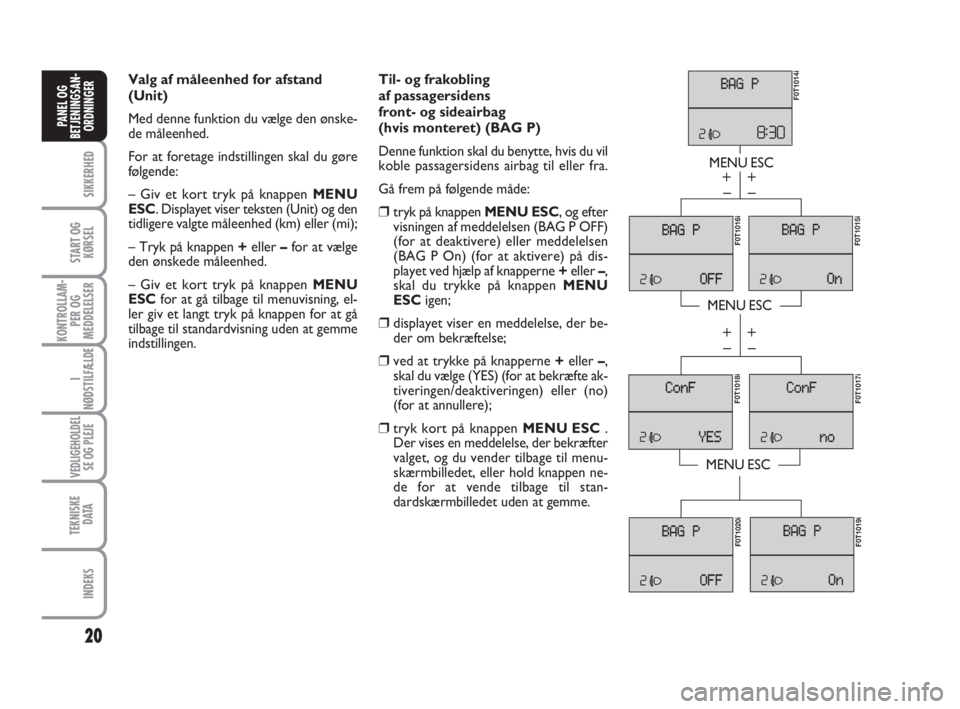 FIAT FIORINO 2009  Brugs- og vedligeholdelsesvejledning (in Danish) 20
SIKKERHED
START OG
KØRSEL
KONTROLLAM-
PER OG
MEDDELELSER
I
NØDSTILFÆLDE
VEDLIGEHOLDEL
SE OG PLEJE
TEKNISKE
D ATA
INDEKS
PANEL OG
BETJENINGSAN-
ORDNINGER
Valg af måleenhed for afstand
(Unit)
Med