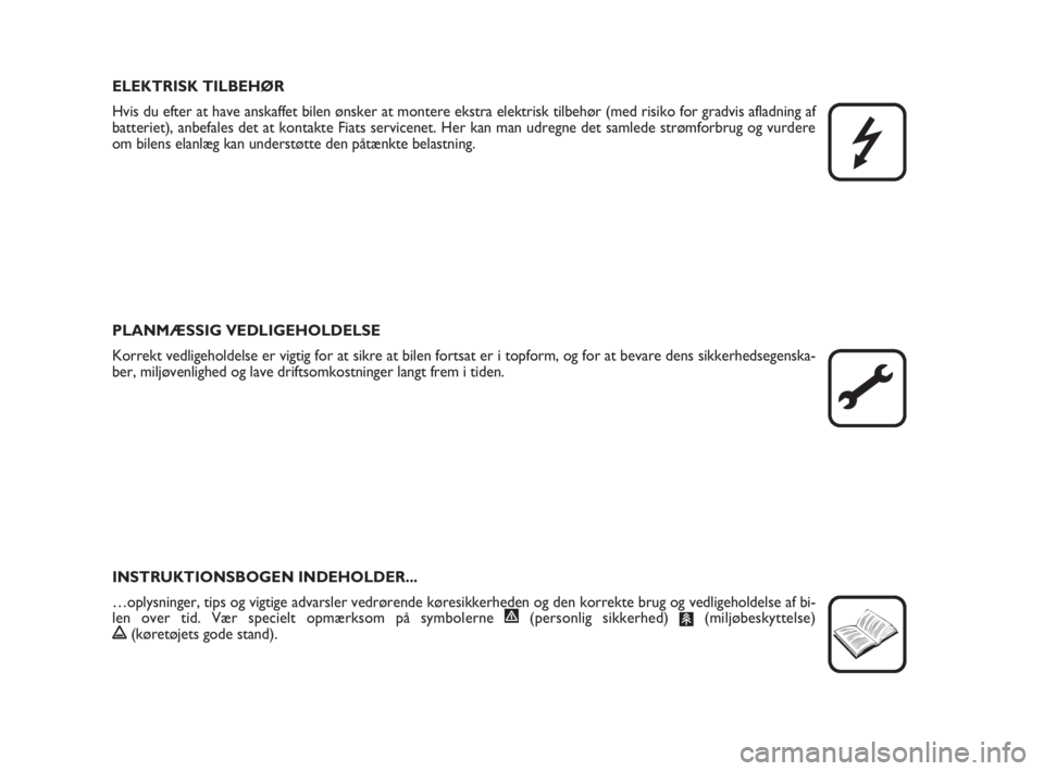 FIAT FIORINO 2009  Brugs- og vedligeholdelsesvejledning (in Danish) ELEKTRISK TILBEHØR
Hvis du efter at have anskaffet bilen ønsker at montere ekstra elektrisk tilbehør (med risiko for gradvis afladning af
batteriet), anbefales det at kontakte Fiats servicenet. Her