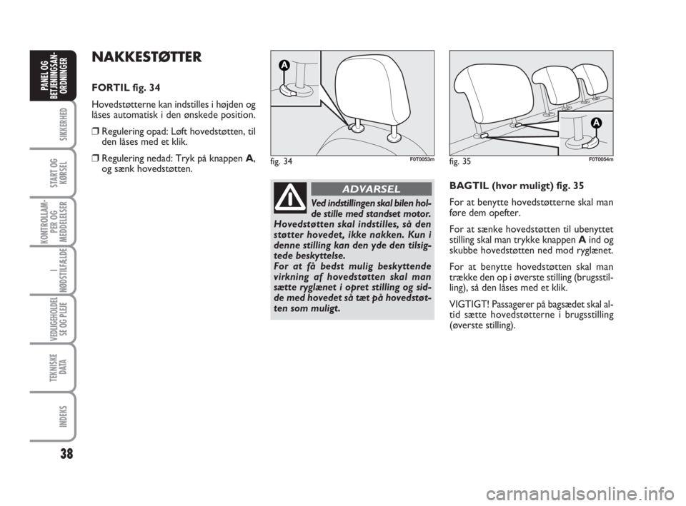 FIAT FIORINO 2009  Brugs- og vedligeholdelsesvejledning (in Danish) 38
SIKKERHED
START OG
KØRSEL
KONTROLLAM-
PER OG
MEDDELELSER
I
NØDSTILFÆLDE
VEDLIGEHOLDEL
SE OG PLEJE
TEKNISKE
D ATA
INDEKS
PANEL OG
BETJENINGSAN-
ORDNINGER
NAKKESTØTTER
FORTIL fig. 34
Hovedstøtte