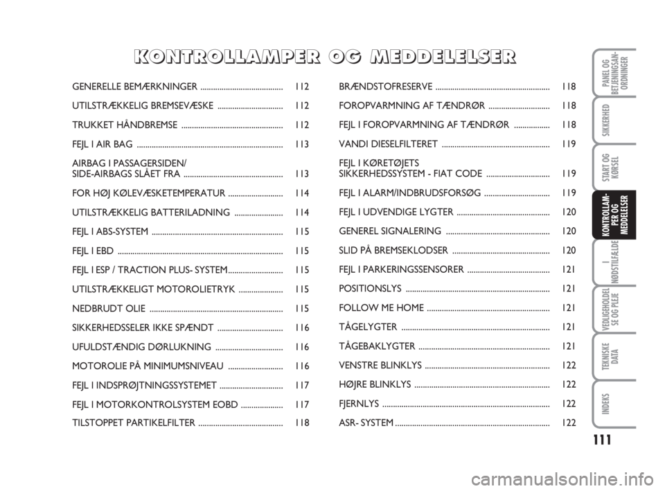 FIAT FIORINO 2015  Brugs- og vedligeholdelsesvejledning (in Danish) 111
I
NØDSTILFÆLDE
VEDLIGEHOLDEL
SE OG PLEJE
TEKNISKE
D ATA
INDEKS
PANEL OG
BETJENINGSAN-
ORDNINGER
SIKKERHED
START OG
KØRSEL
KONTROLLAM-
PER OG
MEDDELELSER
GENERELLE BEMÆRKNINGER.................