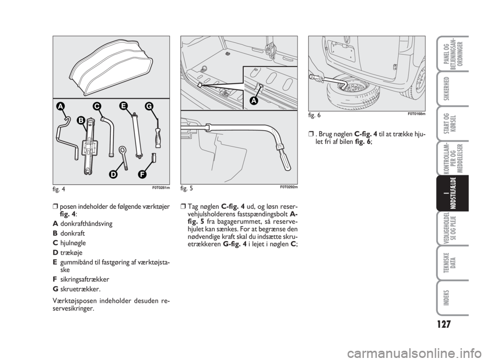 FIAT FIORINO 2013 Brugs- og vedligeholdelsesvejledning (in Danish) fig. 4F0T0281m
127
KONTROLLAM-
PER OG
MEDDELELSER
VEDLIGEHOLDEL
SE OG PLEJE
TEKNISKE
D ATA
INDEKS
PANEL OG
BETJENINGSAN-
ORDNINGER
SIKKERHED
START OG
KØRSEL
I
NØDSTILFÆLDE
❒Tag nøglen C-fig. 4ud FIAT FIORINO 2013 Brugs- og vedligeholdelsesvejledning (in Danish) fig. 4F0T0281m
127
KONTROLLAM-
PER OG
MEDDELELSER
VEDLIGEHOLDEL
SE OG PLEJE
TEKNISKE
D ATA
INDEKS
PANEL OG
BETJENINGSAN-
ORDNINGER
SIKKERHED
START OG
KØRSEL
I
NØDSTILFÆLDE
❒Tag nøglen C-fig. 4ud