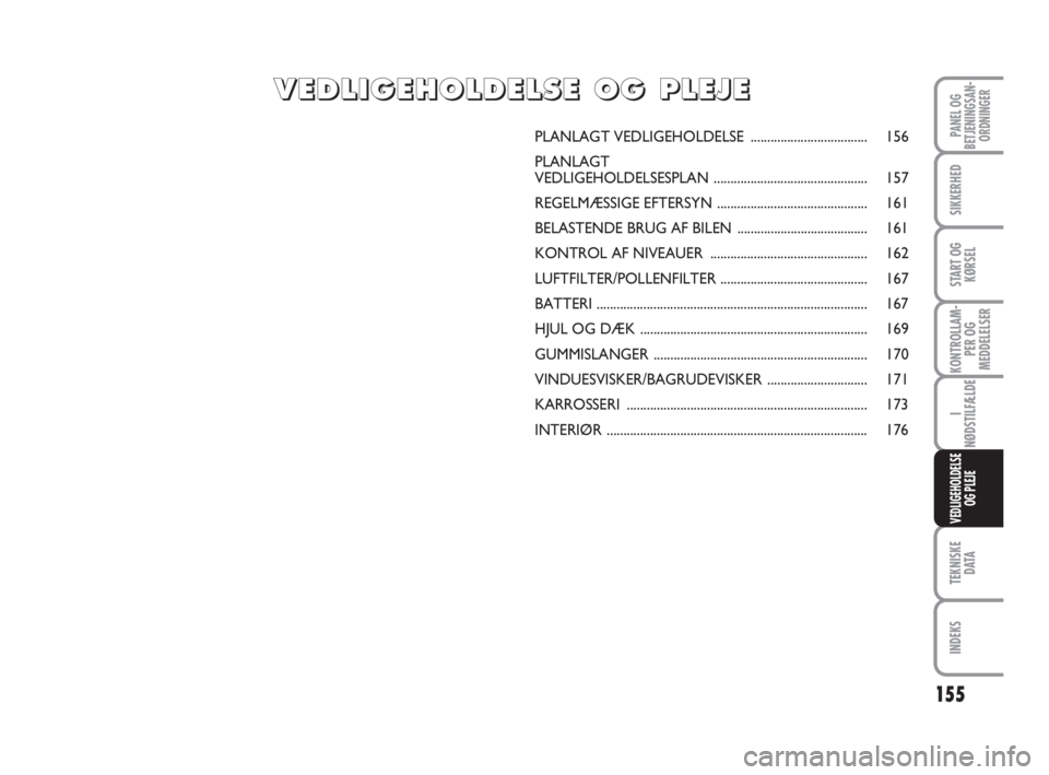 FIAT FIORINO 2015 Brugs- og vedligeholdelsesvejledning (in Danish) 155
KONTROLLAM-
PER OG
MEDDELELSER
TEKNISKE
D ATA
INDEKS
PANEL OG
BETJENINGSAN-
ORDNINGER
SIKKERHED
START OG
KØRSEL
I
NØDSTILFÆLDE
VEDLIGEHOLDELSE
OG PLEJE
PLANLAGT VEDLIGEHOLDELSE................. FIAT FIORINO 2015 Brugs- og vedligeholdelsesvejledning (in Danish) 155
KONTROLLAM-
PER OG
MEDDELELSER
TEKNISKE
D ATA
INDEKS
PANEL OG
BETJENINGSAN-
ORDNINGER
SIKKERHED
START OG
KØRSEL
I
NØDSTILFÆLDE
VEDLIGEHOLDELSE
OG PLEJE
PLANLAGT VEDLIGEHOLDELSE.................