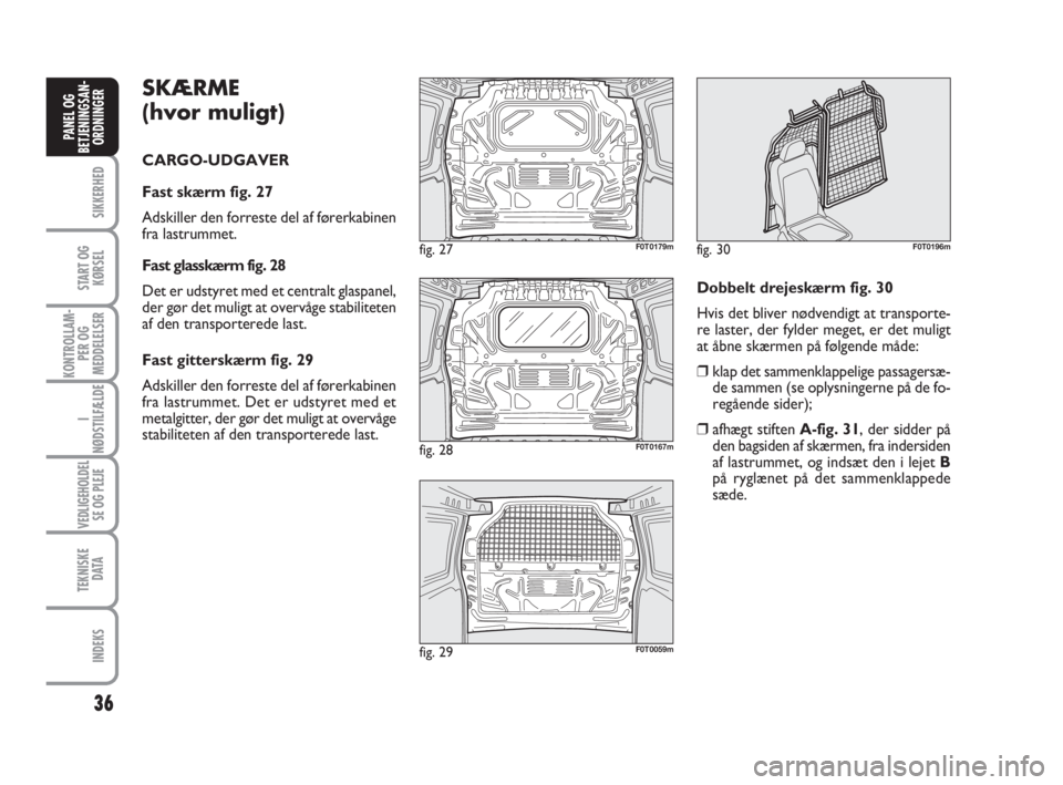 FIAT FIORINO 2010 Brugs- og vedligeholdelsesvejledning (in Danish) SKÆRME
(hvor muligt)
CARGO-UDGAVER
Fast skærm fig. 27
Adskiller den forreste del af førerkabinen
fra lastrummet.
Fast glasskærm fig. 28
Det er udstyret med et centralt glaspanel,
der gør det mul FIAT FIORINO 2010 Brugs- og vedligeholdelsesvejledning (in Danish) SKÆRME
(hvor muligt)
CARGO-UDGAVER
Fast skærm fig. 27
Adskiller den forreste del af førerkabinen
fra lastrummet.
Fast glasskærm fig. 28
Det er udstyret med et centralt glaspanel,
der gør det mul
