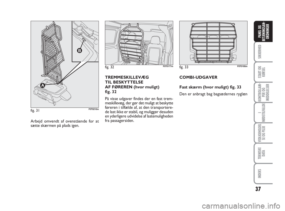 FIAT FIORINO 2010  Brugs- og vedligeholdelsesvejledning (in Danish) 37
SIKKERHED
START OG
KØRSEL
KONTROLLAM-
PER OG
MEDDELELSER
I
NØDSTILFÆLDE
VEDLIGEHOLDEL
SE OG PLEJE
TEKNISKE
D ATA
INDEKS
PANEL OG
BETJENINGSAN-
ORDNINGER
fig. 32F0T0177m
Arbejd omvendt af ovenst�
