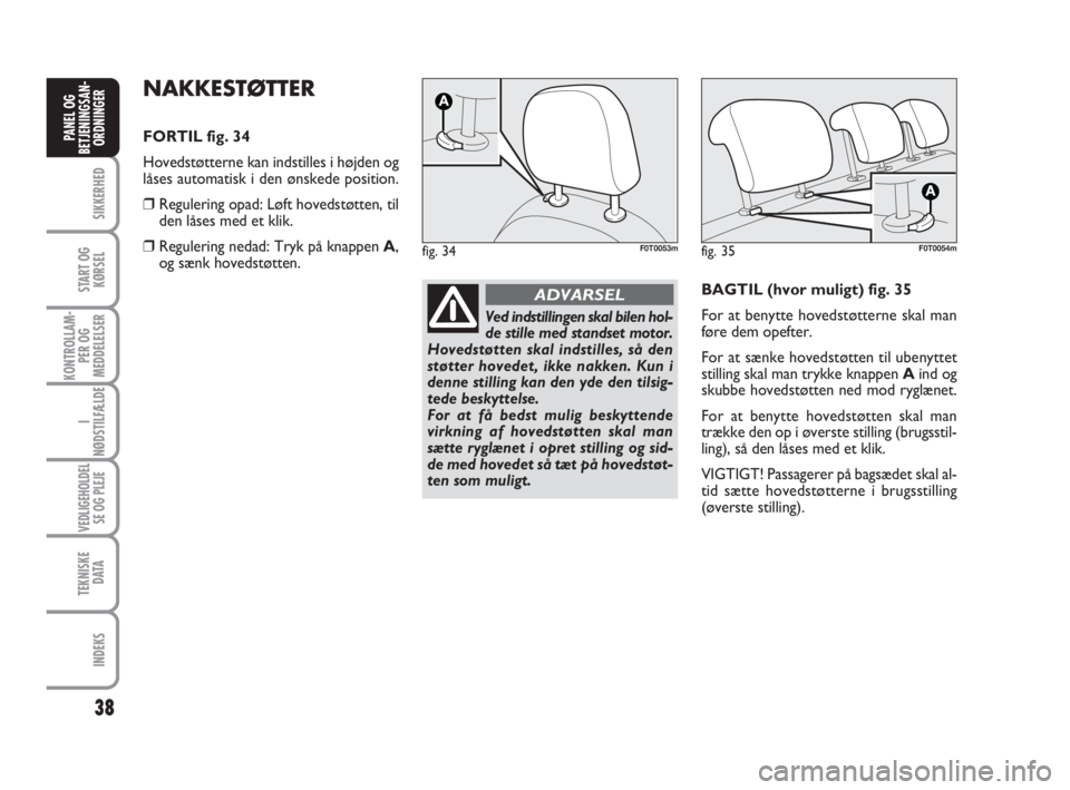 FIAT FIORINO 2010  Brugs- og vedligeholdelsesvejledning (in Danish) 38
SIKKERHED
START OG
KØRSEL
KONTROLLAM-
PER OG
MEDDELELSER
I
NØDSTILFÆLDE
VEDLIGEHOLDEL
SE OG PLEJE
TEKNISKE
D ATA
INDEKS
PANEL OG
BETJENINGSAN-
ORDNINGER
NAKKESTØTTER
FORTIL fig. 34
Hovedstøtte