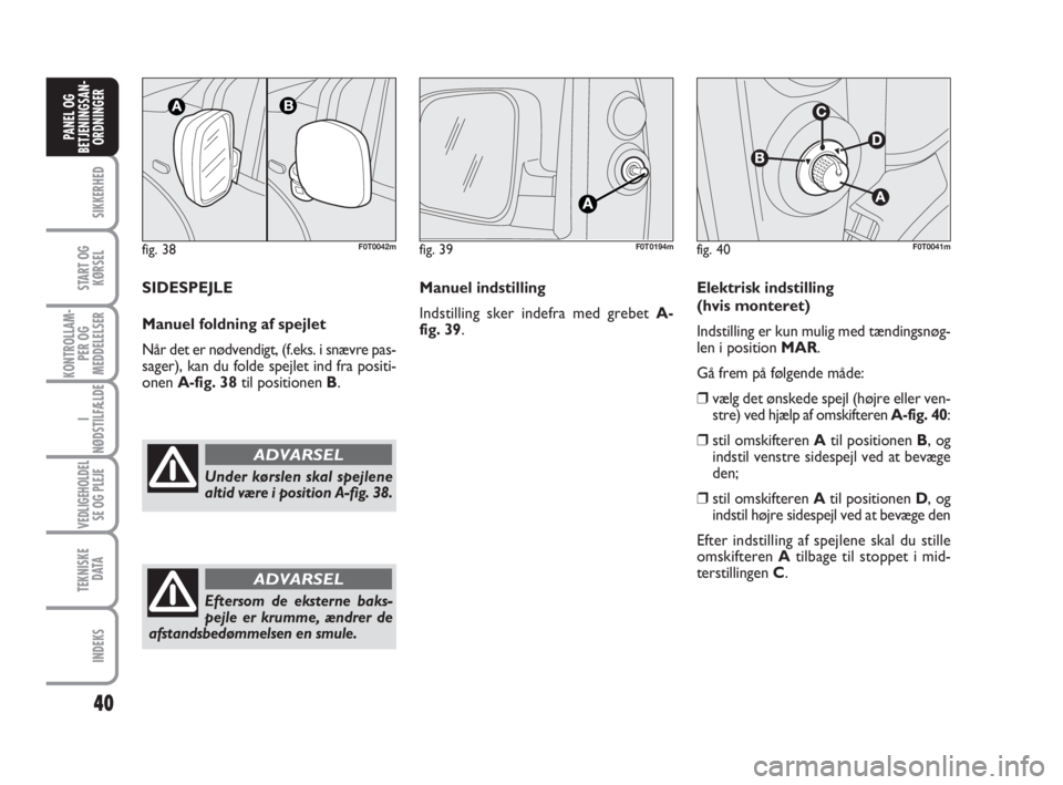 FIAT FIORINO 2010  Brugs- og vedligeholdelsesvejledning (in Danish) fig. 38F0T0042m
Under kørslen skal spejlene
altid være i position A-fig. 38.
ADVARSEL
40
SIKKERHED
START OG
KØRSEL
KONTROLLAM-
PER OG
MEDDELELSER
I
NØDSTILFÆLDE
VEDLIGEHOLDEL
SE OG PLEJE
TEKNISKE