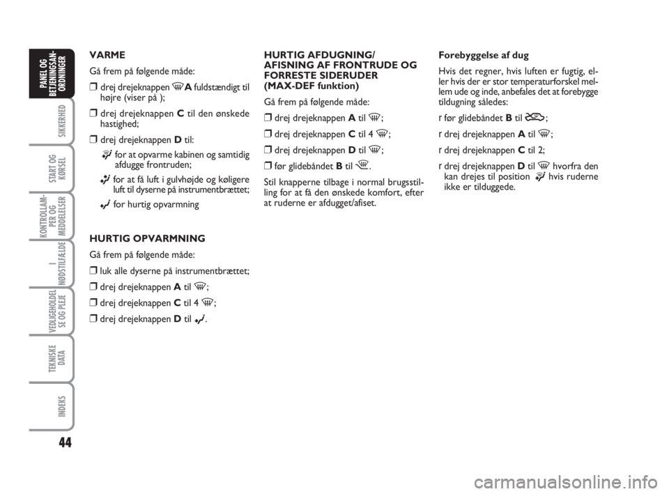 FIAT FIORINO 2010  Brugs- og vedligeholdelsesvejledning (in Danish) 44
SIKKERHED
START OG
KØRSEL
KONTROLLAM-
PER OG
MEDDELELSER
I
NØDSTILFÆLDE
VEDLIGEHOLDEL
SE OG PLEJE
TEKNISKE
D ATA
INDEKS
PANEL OG
BETJENINGSAN-
ORDNINGER
VARME
Gå frem på følgende måde:
❒dr